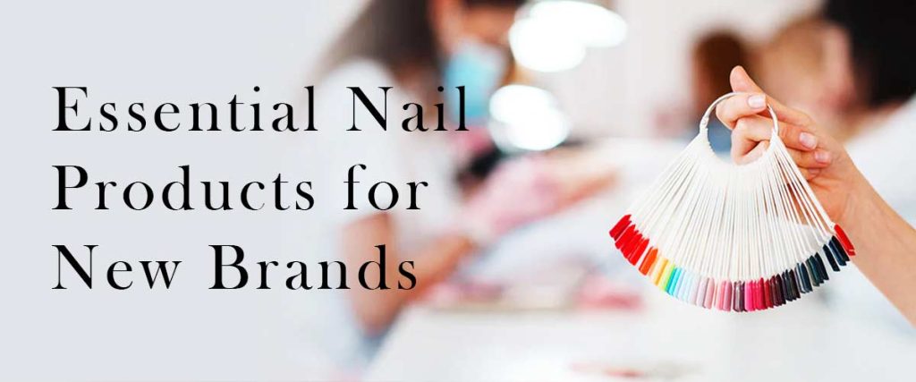 Essential Nail Products for New Brands